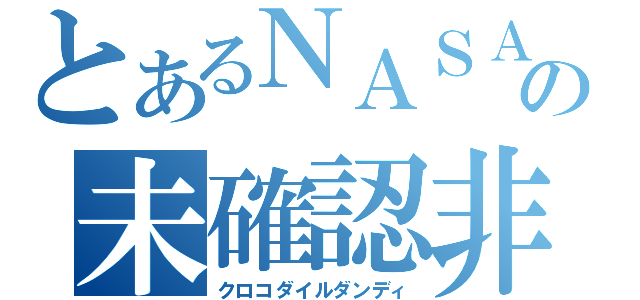 とあるＮＡＳＡの未確認非行物体（クロコダイルダンディ）