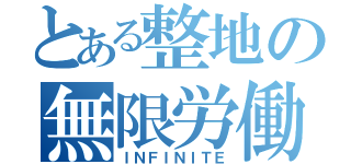 とある整地の無限労働（ＩＮＦＩＮＩＴＥ）