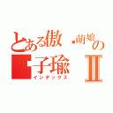 とある傲娇萌娘の刘子瑜Ⅱ（インデックス）