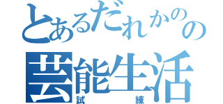 とあるだれかのの芸能生活（試練）