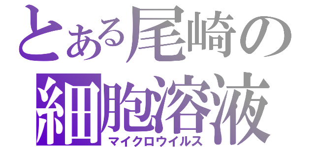 とある尾崎の細胞溶液（マイクロウイルス）