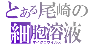 とある尾崎の細胞溶液（マイクロウイルス）