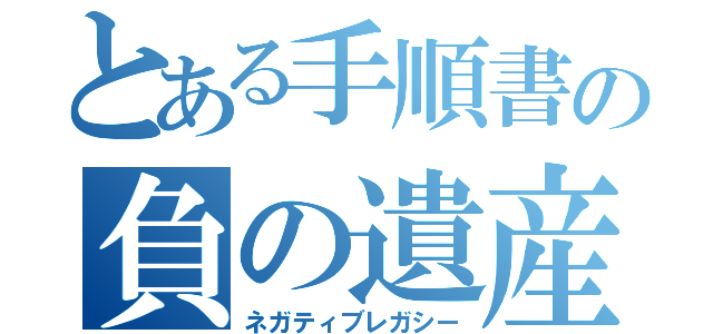 とある手順書の負の遺産（ネガティブレガシー）