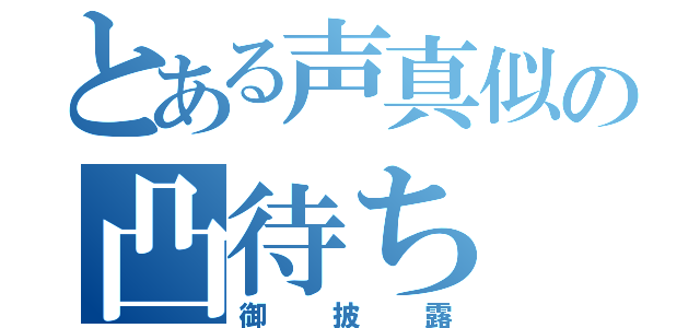 とある声真似の凸待ち（御披露）