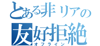 とある非リアの友好拒絶（オフライン）