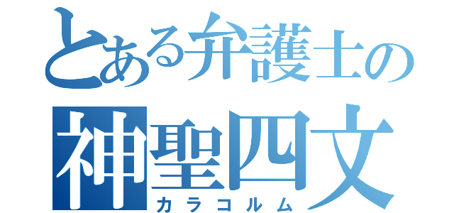 とある弁護士の神聖四文字（カラコルム）