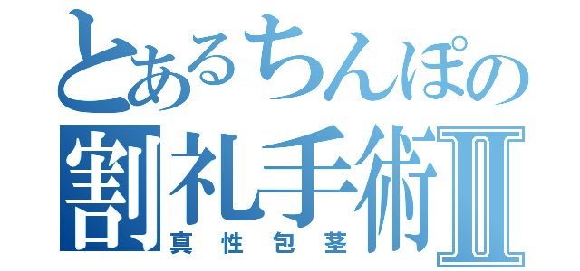 とあるちんぽの割礼手術Ⅱ（真性包茎）