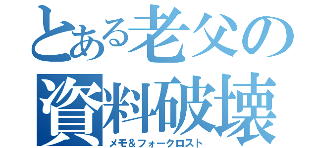 とある老父の資料破壊（メモ＆フォークロスト）