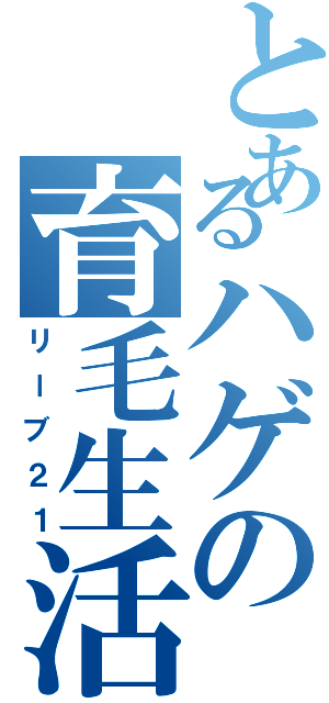 とあるハゲの育毛生活Ⅱ（リーブ２１）