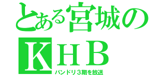 とある宮城のＫＨＢ（バンドリ３期を放送）