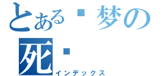 とある噩梦の死灵（インデックス）