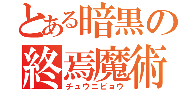 とある暗黒の終焉魔術（チュウニビョウ）