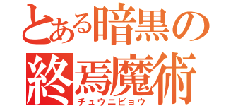 とある暗黒の終焉魔術（チュウニビョウ）