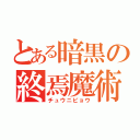 とある暗黒の終焉魔術（チュウニビョウ）