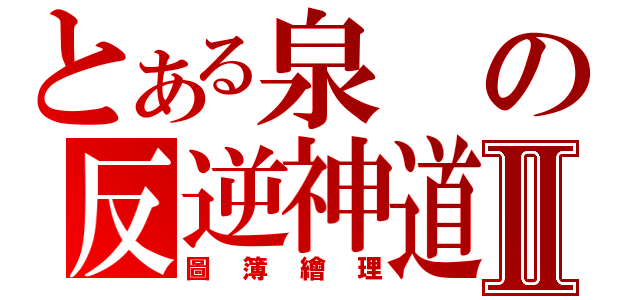 とある泉の反逆神道Ⅱ（圖簿繪理）