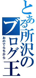 とある所沢のブログ王（おのでらちから）