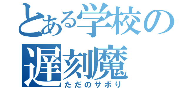 とある学校の遅刻魔（ただのサボり）