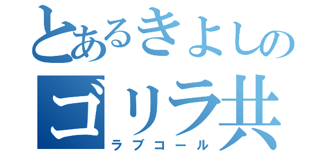 とあるきよしのゴリラ共鳴（ラブコール）