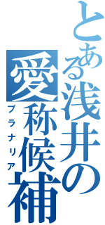 とある浅井の愛称候補（プラナリア）