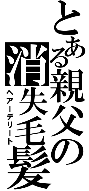 とある親父の消失毛髪（ヘアーデリート）