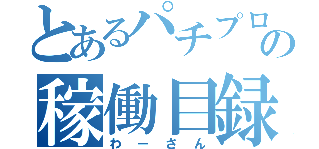 とあるパチプロの稼働目録（わーさん）