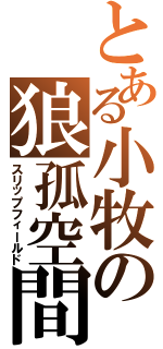 とある小牧の狼孤空間（スリップフィールド）