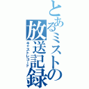 とあるミストの放送記録（キャストレコード）