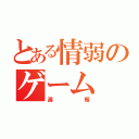 とある情弱のゲーム（遅報）