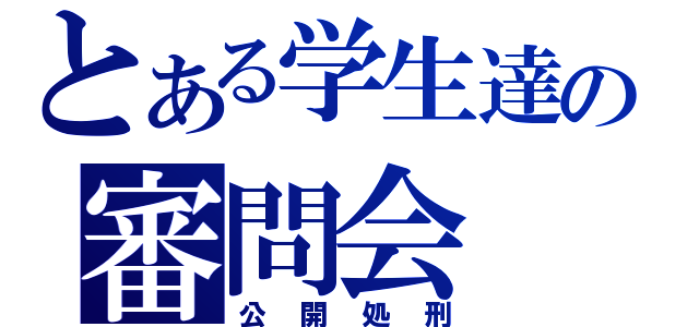 とある学生達の審問会（公開処刑）