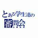 とある学生達の審問会（公開処刑）