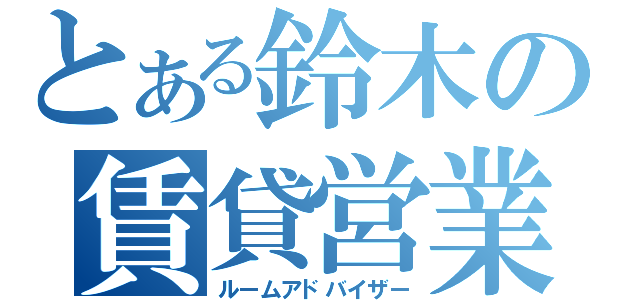 とある鈴木の賃貸営業（ルームアドバイザー）