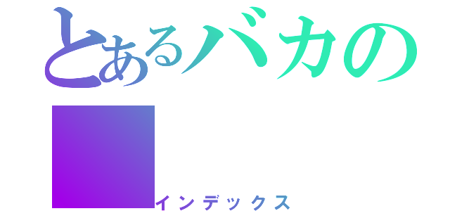 とあるバカの（インデックス）