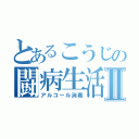 とあるこうじの闘病生活Ⅱ（アルコール消毒）