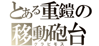 とある重鎧の移動砲台（グラビモス）