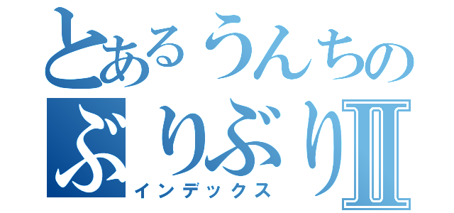 とあるうんちのぶりぶりぶりⅡ（インデックス）