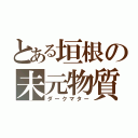 とある垣根の未元物質（ダークマター）