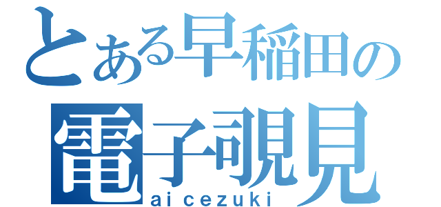 とある早稲田の電子覗見（ａｉｃｅｚｕｋｉ）