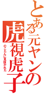 とある元ヤンの虎視虎子（のこたんに見抜かれた）