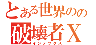 とある世界のの破壊者Ⅹ（インデックス）