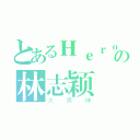 とあるＨｅｒｏの林志颖（大男神）