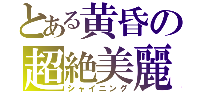 とある黄昏の超絶美麗（シャイニング）