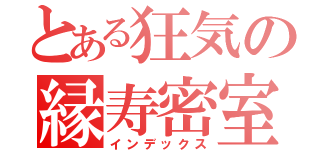 とある狂気の縁寿密室（インデックス）