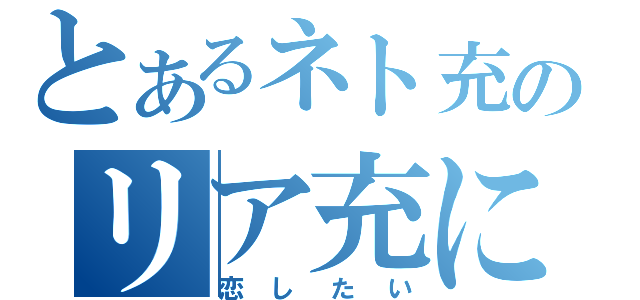 とあるネト充のリア充になりたい（恋したい）