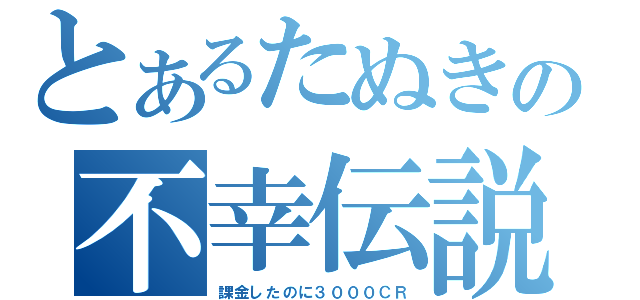 とあるたぬきの不幸伝説（課金したのに３０００ＣＲ）