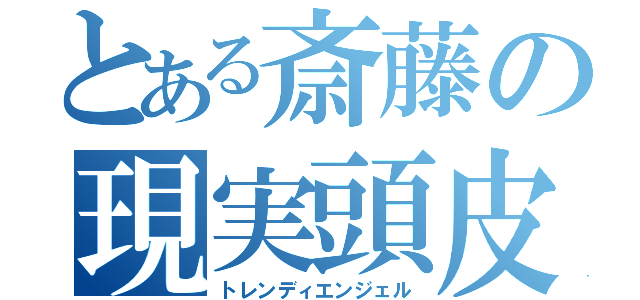 とある斎藤の現実頭皮（トレンディエンジェル）