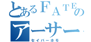 とあるＦＡＴＥのアーサー王（セイバーホモ）