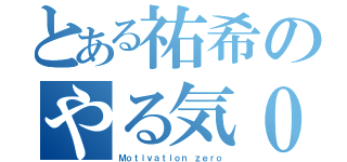 とある祐希のやる気０（Ｍｏｔｉｖａｔｉｏｎ ｚｅｒｏ）