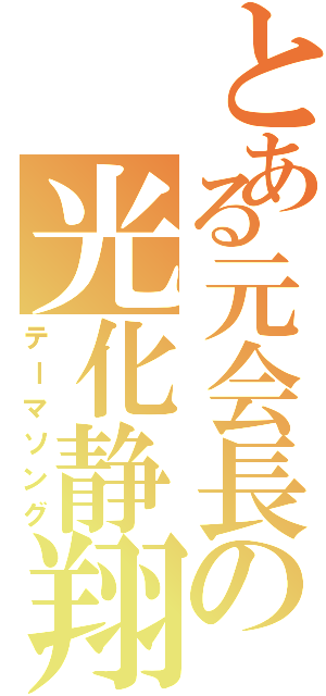 とある元会長の光化静翔（テーマソング）