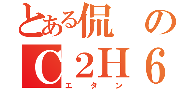 とある侃のＣ２Ｈ６（エタン）