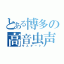 とある博多の高音虫声（モスキート）